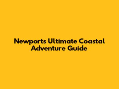 Newport's Ultimate Coastal Adventure Guide
