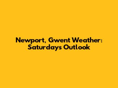 Newport, Gwent Weather: Saturday's Outlook