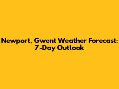 Newport, Gwent Weather Forecast: 7-Day Outlook