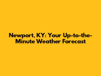 Newport, KY: Your Up-to-the-Minute Weather Forecast
