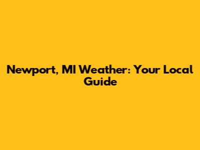 Newport, MI Weather: Your Local Guide