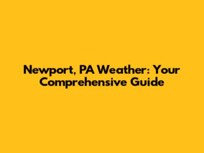 Newport, PA Weather: Your Comprehensive Guide