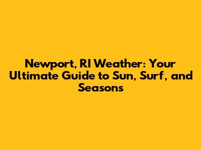 Newport, RI Weather: Your Ultimate Guide to Sun, Surf, and Seasons