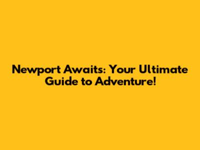 Newport Awaits: Your Ultimate Guide to Adventure!