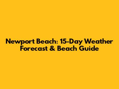 Newport Beach: 15-Day Weather Forecast & Beach Guide