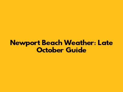 Newport Beach Weather: Late October Guide