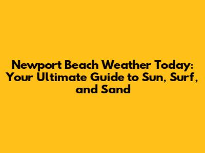 Newport Beach Weather Today: Your Ultimate Guide to Sun, Surf, and Sand