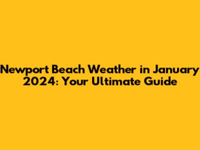 Newport Beach Weather in January 2024: Your Ultimate Guide