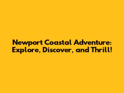 Newport Coastal Adventure: Explore, Discover, and Thrill!