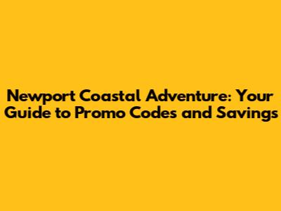Newport Coastal Adventure: Your Guide to Promo Codes and Savings