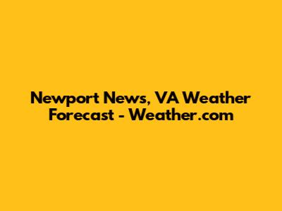 Newport News, VA Weather Forecast - Weather.com