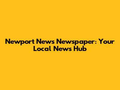 Newport News Newspaper: Your Local News Hub