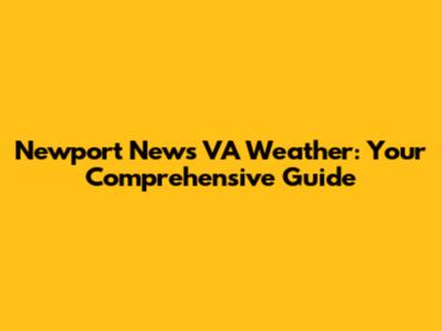 Newport News VA Weather: Your Comprehensive Guide
