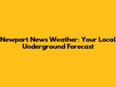 Newport News Weather: Your Local Underground Forecast