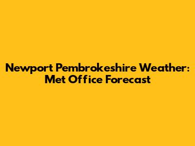 Newport Pembrokeshire Weather: Met Office Forecast