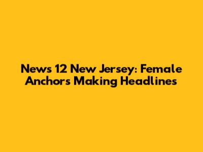 News 12 New Jersey: Female Anchors Making Headlines
