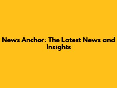 News Anchor: The Latest News and Insights