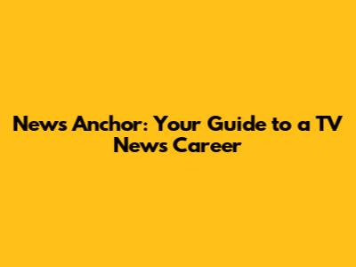 News Anchor: Your Guide to a TV News Career