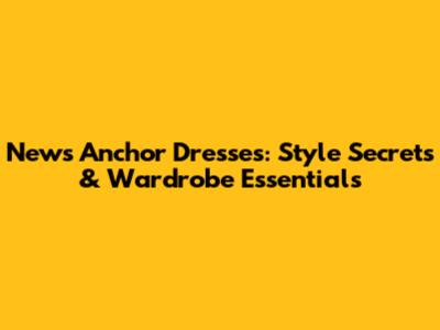 News Anchor Dresses: Style Secrets & Wardrobe Essentials