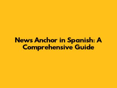 News Anchor in Spanish: A Comprehensive Guide