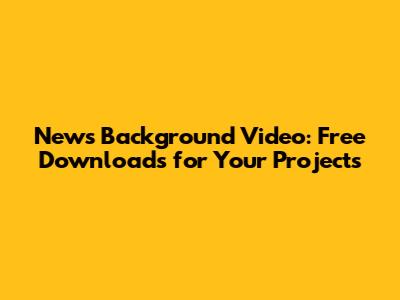 News Background Video: Free Downloads for Your Projects