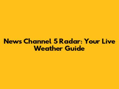 News Channel 5 Radar: Your Live Weather Guide