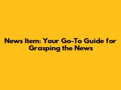 News Item: Your Go-To Guide for Grasping the News
