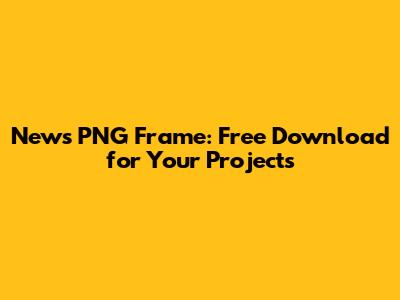 News PNG Frame: Free Download for Your Projects