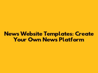 News Website Templates: Create Your Own News Platform