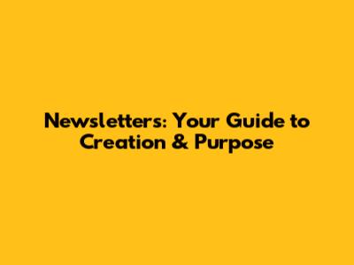 Newsletters: Your Guide to Creation & Purpose