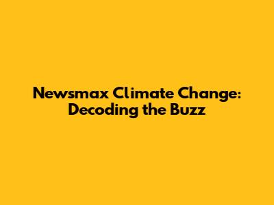 Newsmax Climate Change: Decoding the Buzz