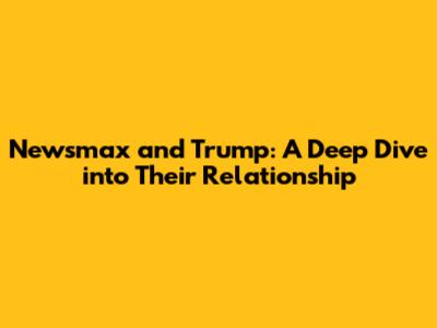 Newsmax and Trump: A Deep Dive into Their Relationship