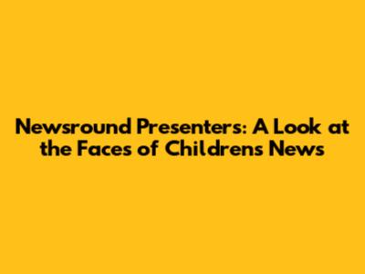 Newsround Presenters: A Look at the Faces of Children's News