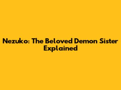 Nezuko: The Beloved Demon Sister Explained