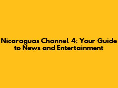 Nicaragua's Channel 4: Your Guide to News and Entertainment