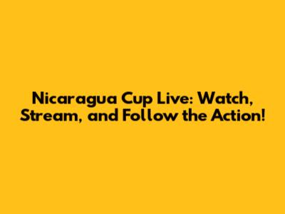 Nicaragua Cup Live: Watch, Stream, and Follow the Action!