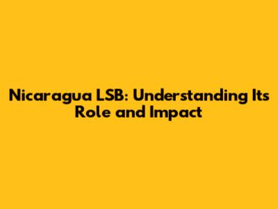 Nicaragua LSB: Understanding Its Role and Impact