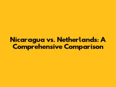 Nicaragua vs. Netherlands: A Comprehensive Comparison