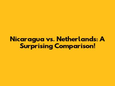 Nicaragua vs. Netherlands: A Surprising Comparison!