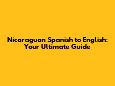 Nicaraguan Spanish to English: Your Ultimate Guide