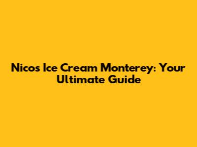 Nico's Ice Cream Monterey: Your Ultimate Guide