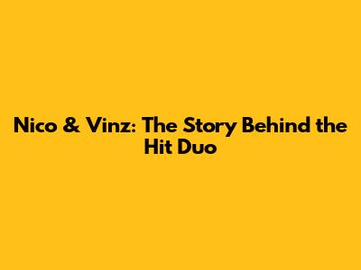 Nico & Vinz: The Story Behind the Hit Duo