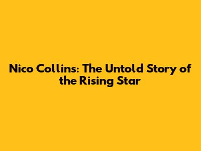 Nico Collins: The Untold Story of the Rising Star