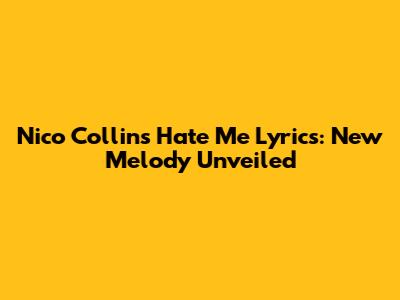 Nico Collins 'Hate Me' Lyrics: New Melody Unveiled