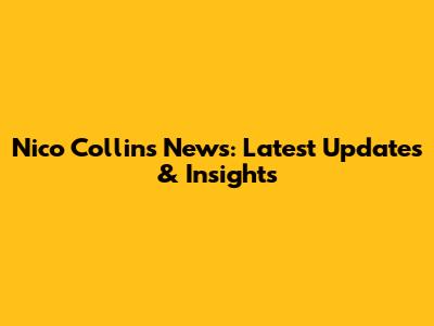 Nico Collins News: Latest Updates & Insights