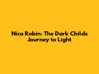 Nico Robin: The Dark Child's Journey to Light