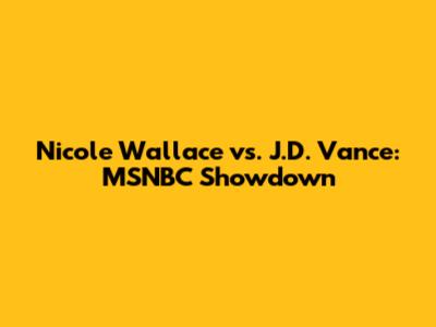 Nicole Wallace vs. J.D. Vance: MSNBC Showdown