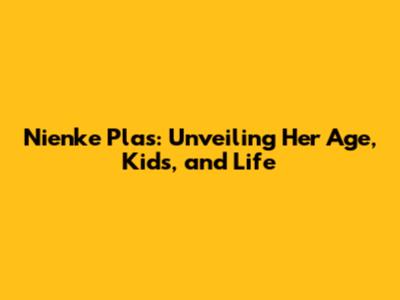 Nienke Plas: Unveiling Her Age, Kids, and Life