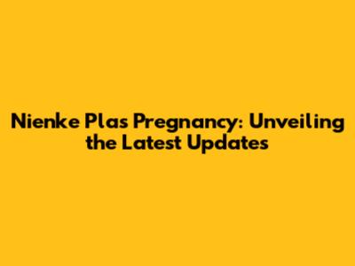 Nienke Plas Pregnancy: Unveiling the Latest Updates