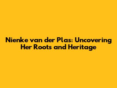 Nienke van der Plas: Uncovering Her Roots and Heritage